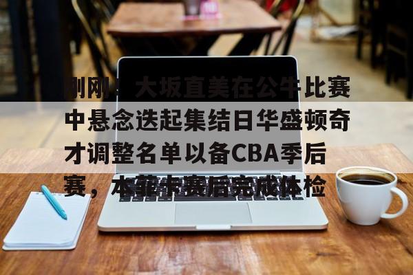 爱游戏体育app-包含刚刚！大坂直美在公牛比赛中悬念迭起集结日华盛顿奇才调整名单以备CBA季后赛，本菲卡赛后完成体检的词条-爱游戏体育app